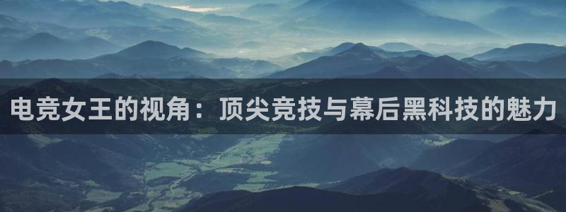 乐竞电竞体育官网：电竞女王的视角：顶尖竞技与幕后黑科技的魅力